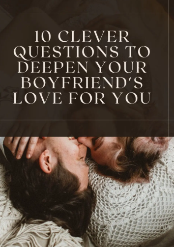 10 Clever Questions to Deepen Your Boyfriend’s Love for You