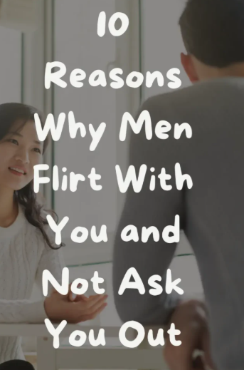 10 Reasons Why Men Flirt With You and Not Ask You Out
